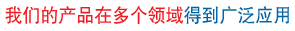 我們的產(chǎn)品在多個(gè)領(lǐng)域得到廣泛應用